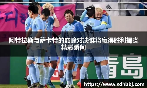 阿特拉斯与萨卡特的巅峰对决谁将赢得胜利揭晓精彩瞬间