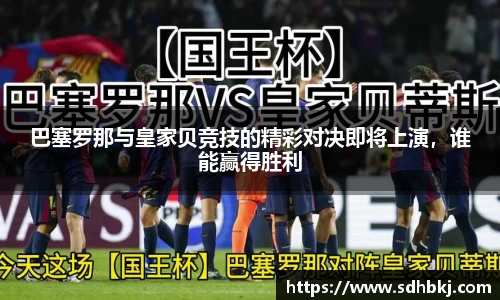 巴塞罗那与皇家贝竞技的精彩对决即将上演，谁能赢得胜利