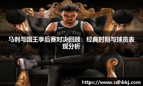 马刺与国王季后赛对决回顾：经典时刻与球员表现分析