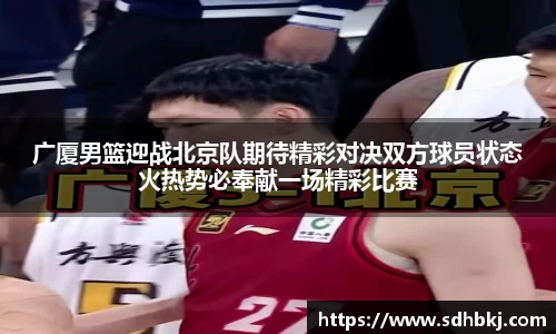 广厦男篮迎战北京队期待精彩对决双方球员状态火热势必奉献一场精彩比赛