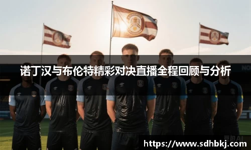 诺丁汉与布伦特精彩对决直播全程回顾与分析