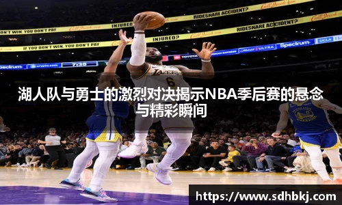湖人队与勇士的激烈对决揭示NBA季后赛的悬念与精彩瞬间