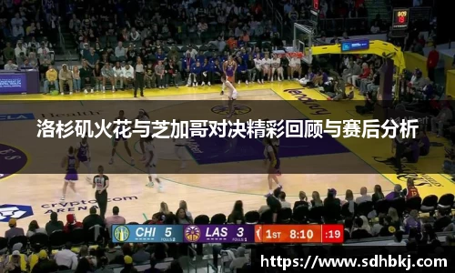 洛杉矶火花与芝加哥对决精彩回顾与赛后分析
