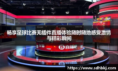 畅享足球比赛无插件直播体验随时随地感受激情与精彩瞬间