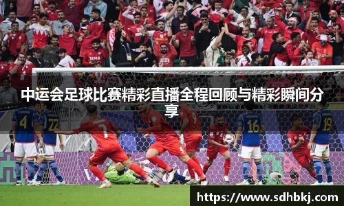 中运会足球比赛精彩直播全程回顾与精彩瞬间分享