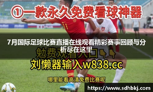 7月国际足球比赛直播在线观看精彩赛事回顾与分析尽在这里