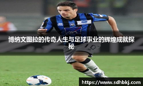 博纳文图拉的传奇人生与足球事业的辉煌成就探秘
