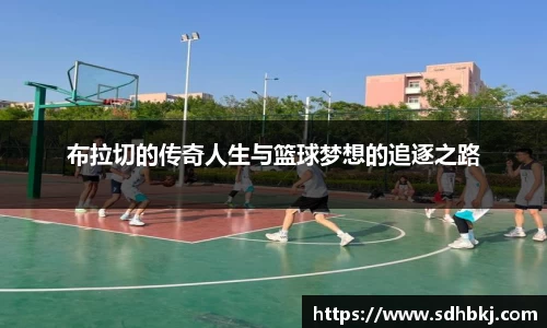 布拉切的传奇人生与篮球梦想的追逐之路
