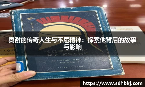 奥谢的传奇人生与不屈精神：探索他背后的故事与影响