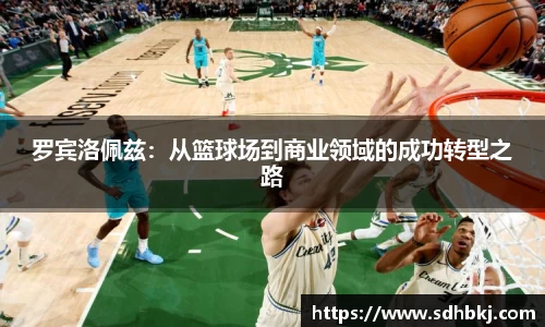 罗宾洛佩兹:从篮球场到商业领域的成功转型之路