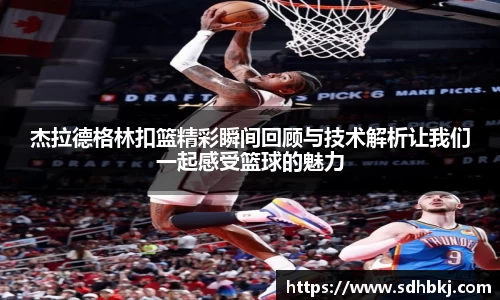 杰拉德格林扣篮精彩瞬间回顾与技术解析让我们一起感受篮球的魅力