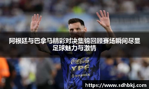 阿根廷与巴拿马精彩对决集锦回顾赛场瞬间尽显足球魅力与激情