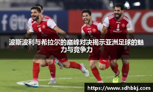 波斯波利与希拉尔的巅峰对决揭示亚洲足球的魅力与竞争力